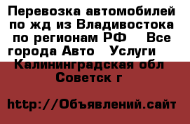 Перевозка автомобилей по жд из Владивостока по регионам РФ! - Все города Авто » Услуги   . Калининградская обл.,Советск г.